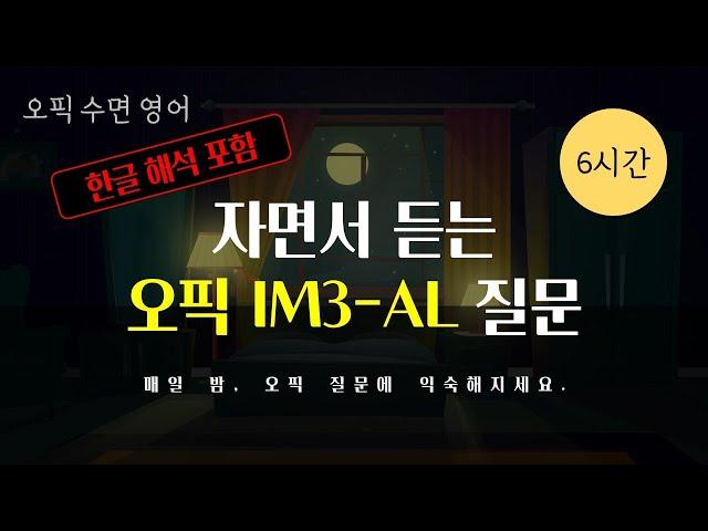 [자면서 듣는 오픽] 오픽 IM3-AL 에 필요한 모든 질문을 청취하며 꿀잠자세요. (중간광고 X, 반복재생 O, 질문별 구간점프 O, 한글해석 O)