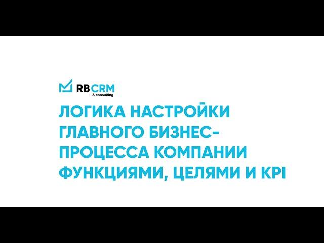 Логика настройки главного бизнес процесса компании с функциями, целями и KPI сотрудников в RB CRM