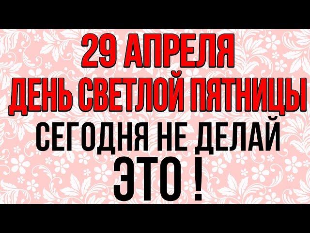 29 апреля СВЕТЛАЯ ПЯТНИЦА, сегодня НЕ ДЕЛАЙ ЭТО! Народные традиции и приметы
