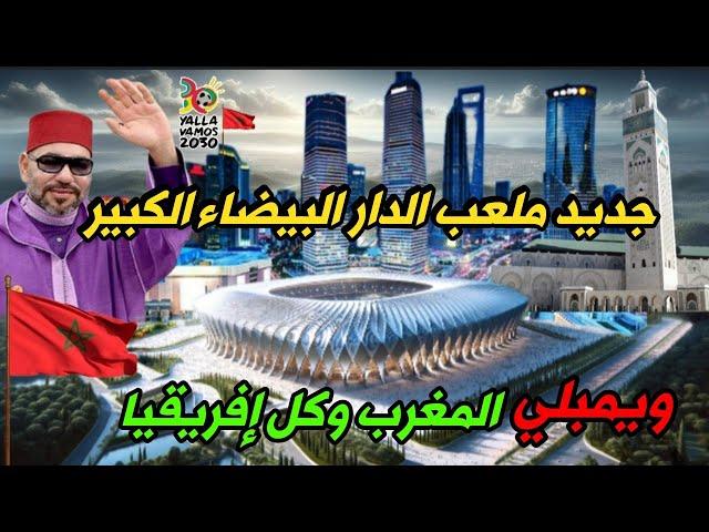 ملعب الدار البيضاء الجديد 2024 |تفاصيل جديدة حول بناء  أكبر ملعب في العالم ويستضيف نهائي 2030