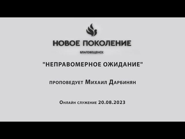 "НЕПРАВОМЕРНОЕ ОЖИДАНИЕ" проповедует Михаил Дарбинян (Онлайн служение 20.08.2023)