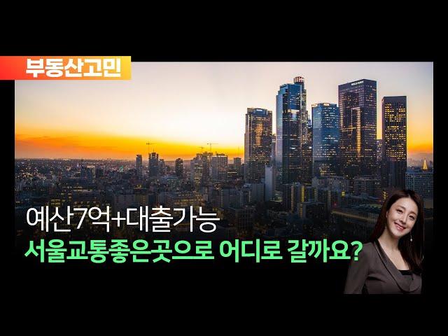 예산7억+대출가능, 서울교통좋은곳으로 어디로 갈까요?