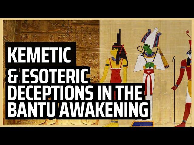 Kemetic and Esoteric Deceptions in Bantu Awakening