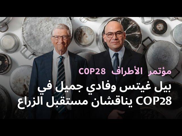 بيل غيتس وفادي جميل في مؤتمر الأطراف COP28 يناقشان مستقبل الزراعة والتكيف مع المناخ