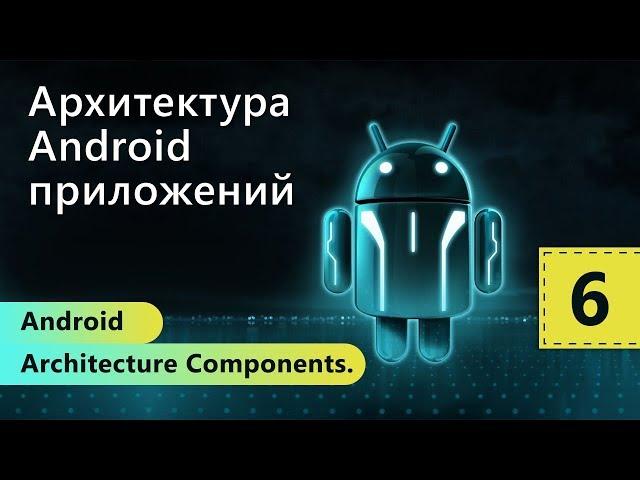 Android Architecture Components. Архитектура Android приложений. Урок 6