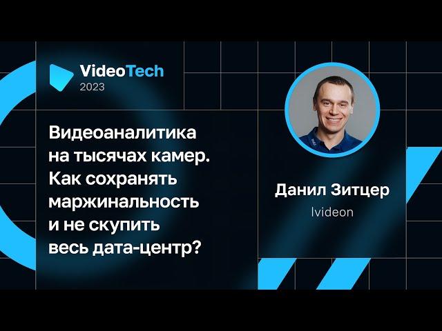 Данил Зитцер — Видеоаналитика на тысячах камер. Как сохранять маржинальность и не скупить дата-центр