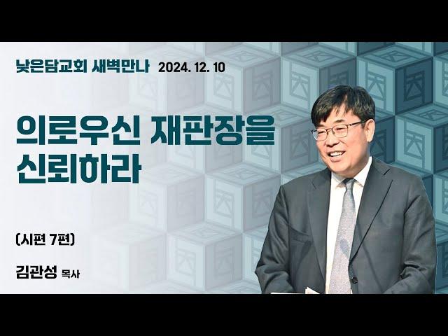 김관성 목사  낮은담교회 새벽만나   2024. 12. 10 “의로우신 재판장을 신뢰하라”  시편 7편