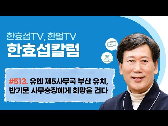 (한효섭 513) 유엔 제5사무국 부산 유치, 반기문 사무총장에게 희망을 건다