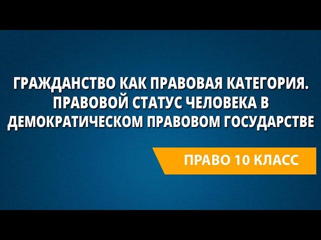 Гражданство как правовая категория. Правовой статус человека в демократическом правовом государстве