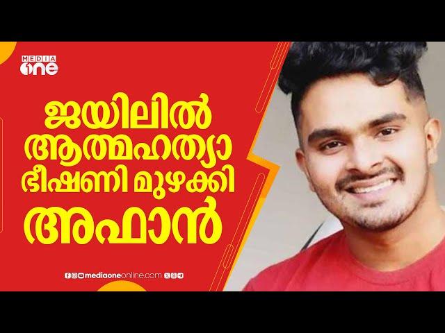 ജയിലിൽ ആത്മഹത്യാ ഭീഷണി മുഴക്കി അഫാൻ; പ്രിയപ്പെട്ടവർ ഇല്ലതെ ജീവിക്കില്ലെന്ന് പ്രതി