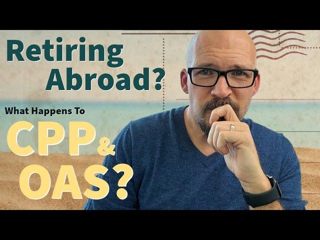 Retiring Abroad | What Happens to CPP, OAS & GIS?