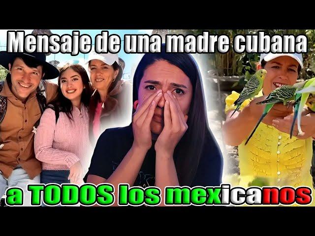 Termine llorando ante el mensaje de una madre cubana a todos los mexicanos. Se me arrugo el corazon!