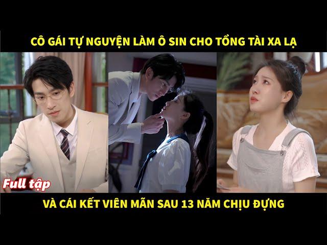 Cô gái tự nguyện làm ô sin cho tổng tài xa lạ để trả nợ và cái kết viên mãn sau 13 năm chịu đựng