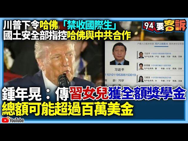 【94要客訴】川普下令哈佛「禁收國際生」！國土安全部指控哈佛與中共合作！鍾年晃：傳習近平女兒獲全額獎學金！總額可能超過百萬美金