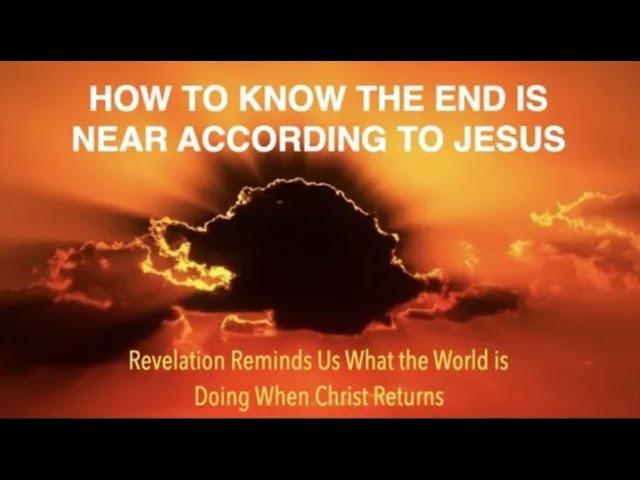 HOW TO KNOW THE END IS NEAR--ACCORDING TO JESUS