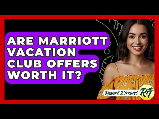 Are Marriott Vacation Club Offers Worth It? - Resort 2 Travel