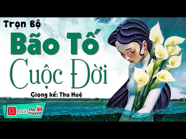 Nghe xong khóc cạn nước mắt: " Bão Tố Cuộc Đời " - Full Truyện tâm sự thầm kín 2023 Thu Huệ kể