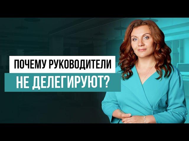 Как справиться со страхом делегирования? Основные причины отсутствия делегирования у руководителей