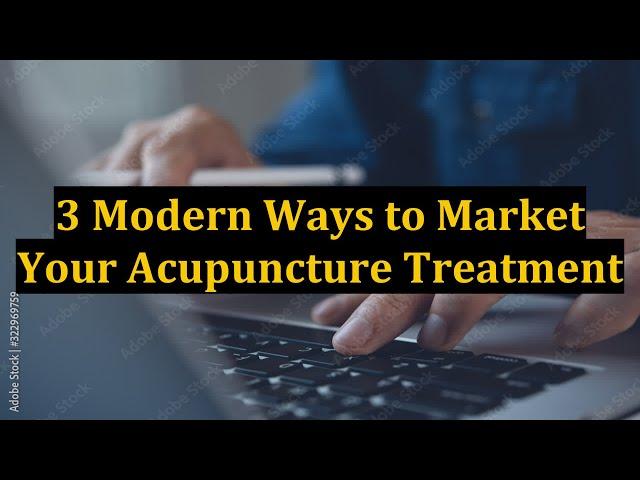 3 Modern Ways to Market Your Acupuncture Treatment