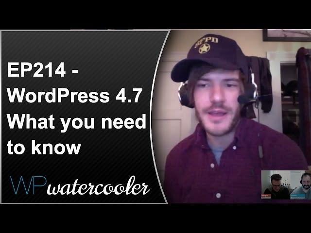 EP214 – WordPress 4.7 - What you need to know - WPwatercooler