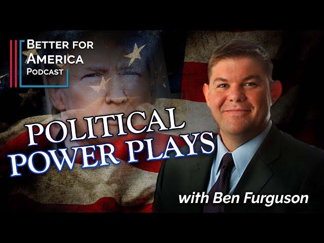 Better For America: Political Power Plays with Ben Ferguson