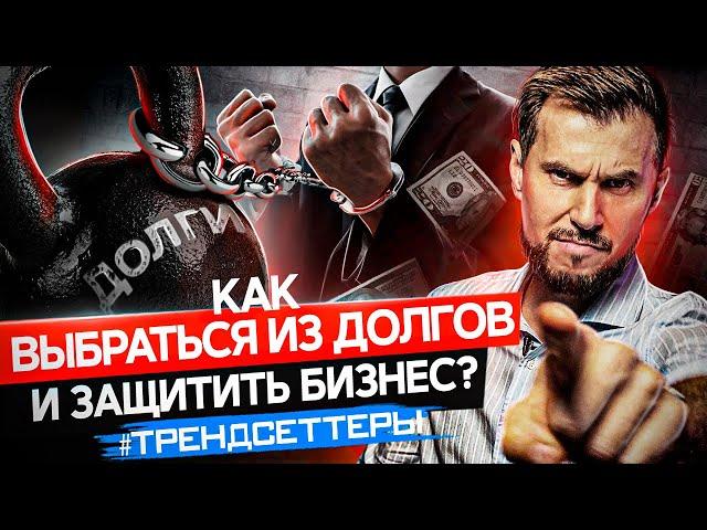 КАК ВЫБРАТЬСЯ ИЗ ДОЛГОВ И ЗАЩИТИТЬ БИЗНЕС | 5 СОВЕТОВ | ТРЕНДСЕТТЕРЫ