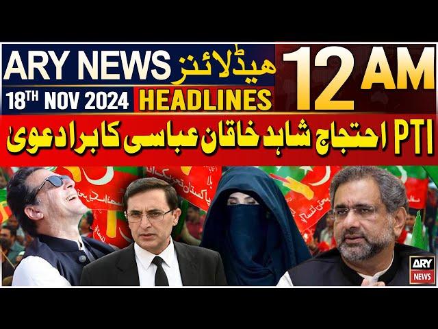 ARY News 12 AM Headlines | 18th Nov 2024 | PTI Protest | Shahid Khaqan Abbasi Big Claim