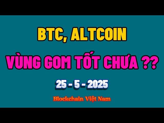 Phân tích Bitcoin hôm nay & Cập nhật Crypto ngày 25/05/2025 - BTC, ALTCOIN - VÙNG GOM HÀNG TỐT CHƯA?