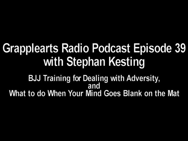 Grapplearts Podcast with Stephan Kesting Episode 039: BJJ, Adversity, & Blanking Out