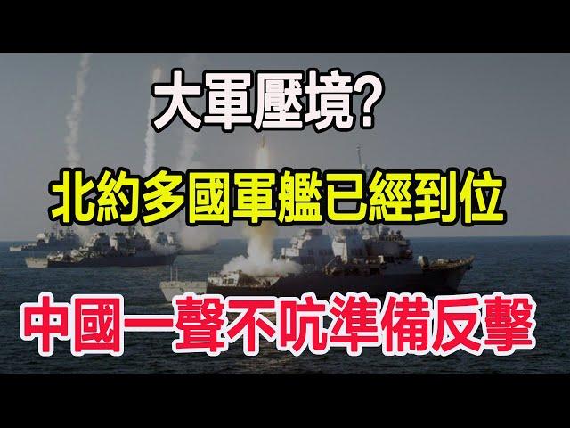 大軍壓境？北約多國軍艦已經到位，中國一聲不吭準備反擊