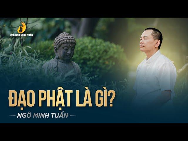 ĐẠO PHẬT LÀ GÌ ? | Ngô Minh Tuấn