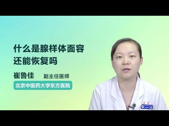 什么是腺样体面容，还能恢复吗 崔鲁佳 北京中医药大学东方医院