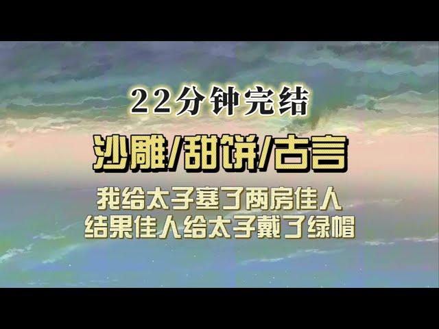 爆笑古言（完结文）我给太子塞了两房佳人，结果太子让我处理下怀有身孕的美妾，孩子不是他的，我震惊，怎么回事……