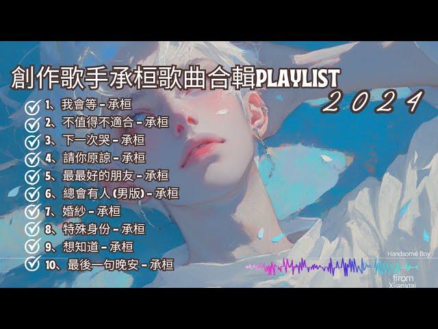 2024創作歌手承桓超好聽最打動人的10首歌曲合輯 - 【我會等，不值得不適合，下一次哭，請你原諒，最最好的朋友】