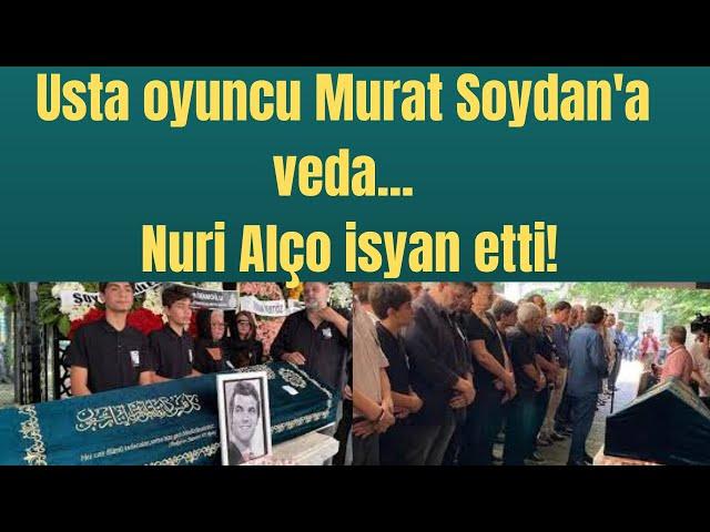 Usta oyuncu Murat Soydan'a veda... Nuri Alço isyan etti!