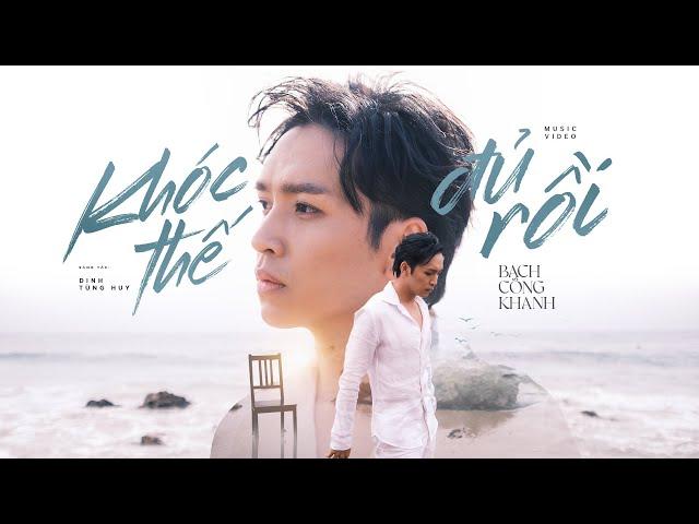 KHÓC THẾ ĐỦ RỒI - Bạch Công Khanh x Đinh Tùng Huy | Official Music Video