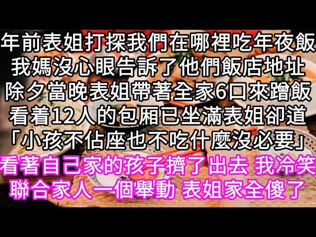 過年前表姐打探我們在哪裡吃年夜飯我媽沒心眼告訴了他們飯店地址除夕當晚表姐帶著全家6口來蹭飯12人的桌已坐滿 #心書時光 #為人處事 #生活經驗 #情感故事 #唯美频道 #爽文