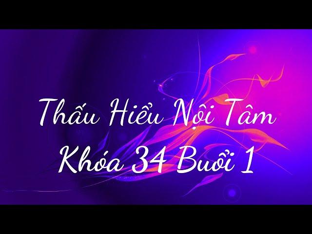 Thấu Hiểu Nội Tâm Khóa 34 Buổi 1 - Thấu Hiểu Nội Tâm, Kiến Tạo An Vui