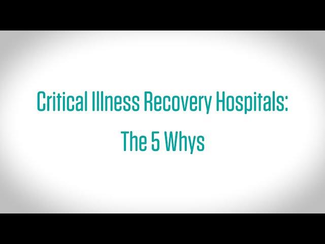 Critical Illness Recovery Hospitals: The 5 Whys