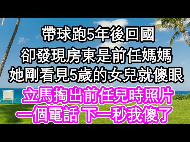 帶球跑5年後回國，卻發現房東是前任媽媽，她剛看見5歲的女兒就傻眼，立馬掏出前任兒時照片，一個電話 下一秒我傻了| #為人處世#生活經驗#情感故事#養老#退休