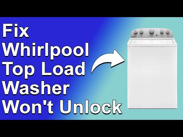 Whirlpool Top Load Washer Won't Unlock (How To Fix A Whirlpool Top Load Washer That Won't Unlock)