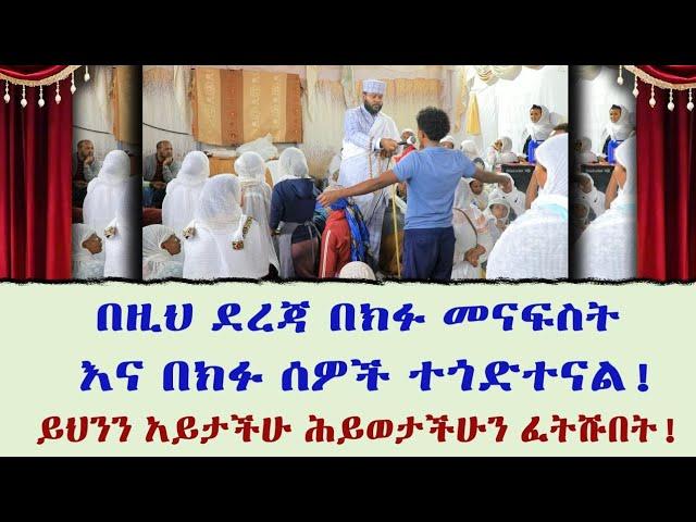 በዚህ ደረጃ በክፉ መናፍስት እና በክፉ ሰዎች ተጎድተናል! ይህንን አይታችሁ ሕይወታችሁን ፈትሹበት!