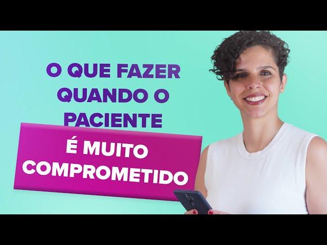 O que fazer quando o paciente é MUITO comprometido