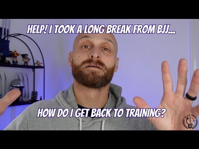 Help! I Took A Long Break From BJJ   How Do I Get Back?