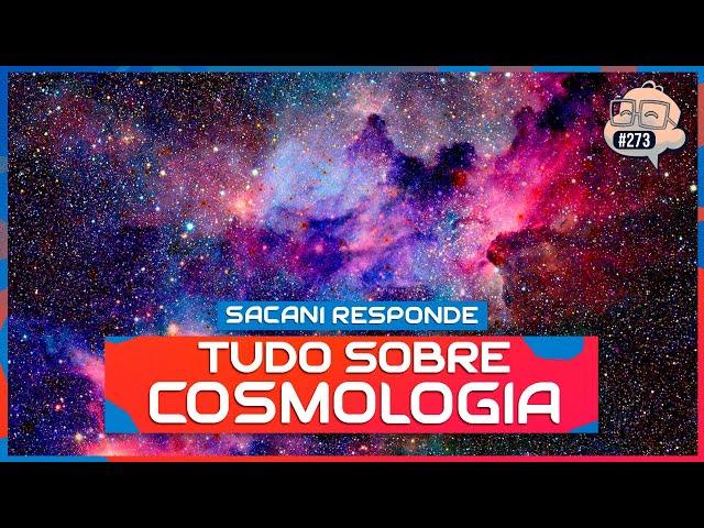 SACANI RESPONDE [TUDO SOBRE COSMOLOGIA] - Ciência Sem Fim #273