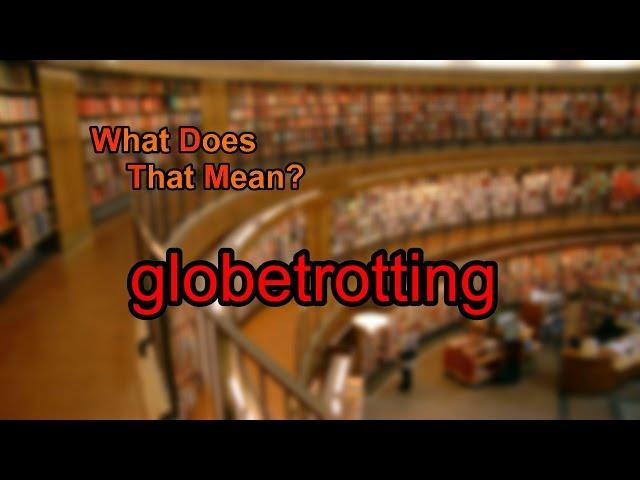 What does globetrotting mean?