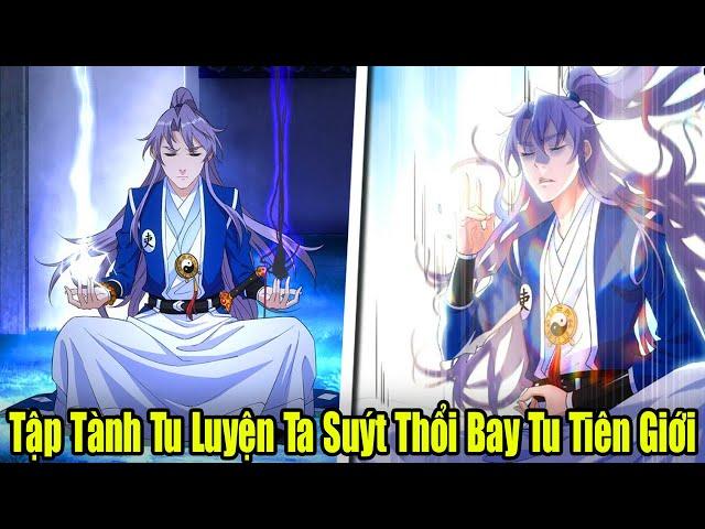 FULL BỘ | Tập Tành Tu Luyện Ta Suýt Thổi Bay Tu Tiên Giới | Review Truyện