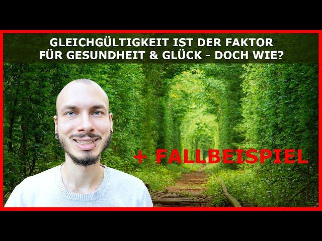 GLEICHGÜLTIGKEIT ist der FAKTOR, der dich gesund und glücklich macht - Doch wie? + Fallbeispiel