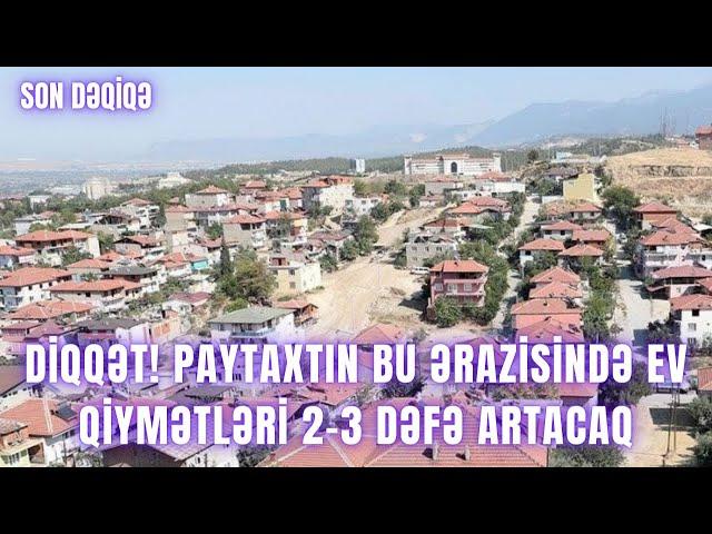 DİQQƏT! Paytaxtın bu ərazisində ev qiymətləri 2-3 dəfə ARTACAQ