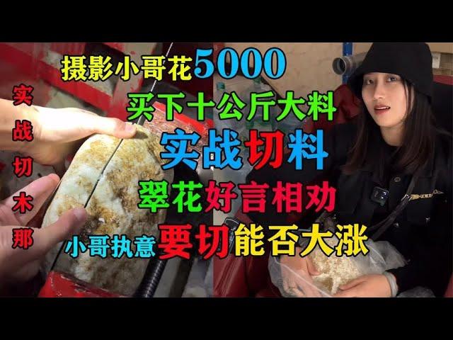 摄影小哥5000买下木那执意要切翠花劝阻无果切开后是惊喜还是惊讶